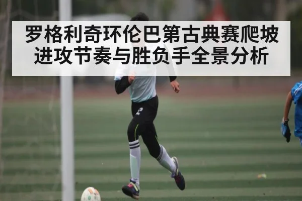 罗格利奇环伦巴第古典赛爬坡进攻节奏与胜负手全景分析